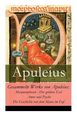 Gesammelte Werke von Apuleius: Metamorphosen - Der goldene Esel + Amor und Psyche + Die Geschichte von dem Mann im Faß Paperback E-Artnow