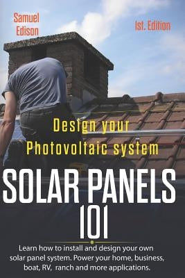 Design Your Photovoltaic System Solar Panels 101 1st Edition: Learn How to Install and Design Your Own Solar Panel System Power Your Home, Business, B Paperback Independently Published