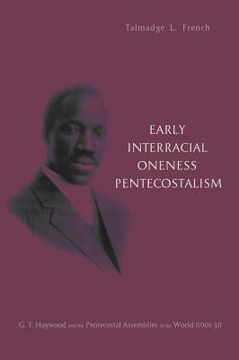 Early Interracial Oneness Pentecostalism: G.T. Haywood and the Pentecostal Assemblies of the World (1901-1931) Paperback Pickwick Publications