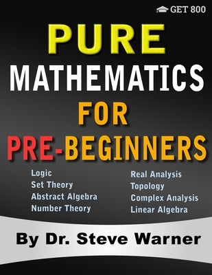 Pure Mathematics for Pre-Beginners: An Elementary Introduction to Logic, Set Theory, Abstract Algebra, Number Theory, Real Analysis, Topology, Complex Paperback Get 800 LLC