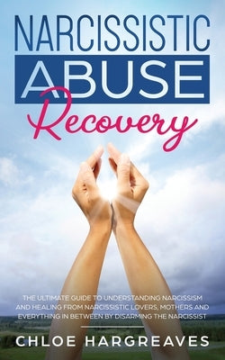 Narcissistic Abuse Recovery: The Ultimate Guide to understanding Narcissism and Healing From Narcissistic Lovers, Mothers and everything in between by Hargreaves, Chloe