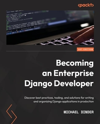 Becoming an Enterprise Django Developer: Discover best practices, tooling, and solutions for writing and organizing Django applications in production Paperback Packt Publishing