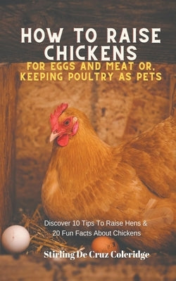 How To Raise Backyard Chickens For Eggs And Meat Or, Keeping Poultry As Pets Discover 10 Quick Tips On Raising Hens And 20 Fun Facts About Chickens Paperback Stirling de Cruz Coleridge
