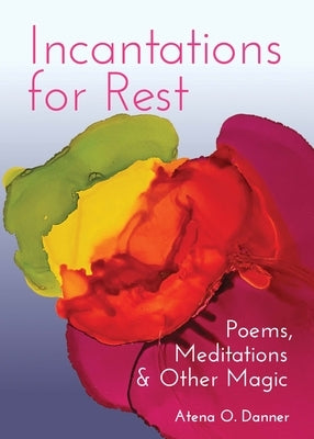 Incantations for Rest: Poems, Meditations, and Other Magic by Danner, Atena O.