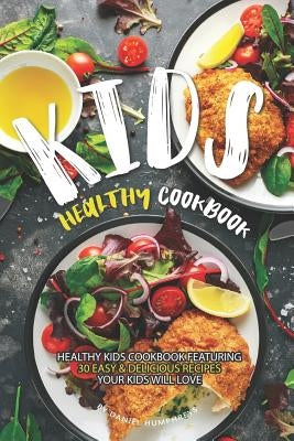 Kids Healthy Cookbook: Healthy Kids Cookbook Featuring 30 Easy & Delicious Recipes Your Kids Will Love Paperback Independently Published