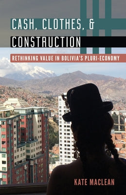 Cash, Clothes, and Construction: Rethinking Value in Bolivia's Pluri-Economy Paperback University of Minnesota Press