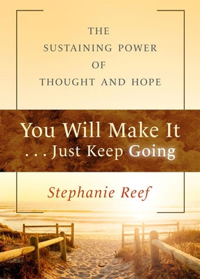 You Will Make It . . . Just Keep Going: The Sustaining Power of Thought and Hope by Reef, Stephanie