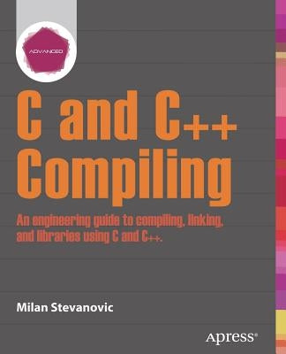 Advanced C and C++ Compiling by Stevanovic, Milan