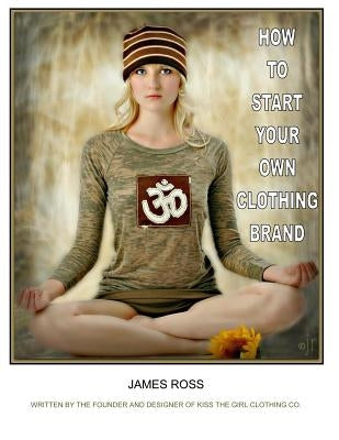 How To Start Your Own Clothing Brand: A step by step process from the ground up. Paperback Createspace Independent Publishing Platform