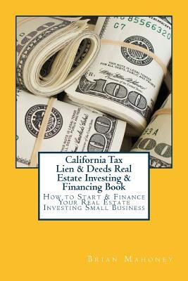 California Tax Lien & Deeds Real Estate Investing & Financing Book: How to Start & Finance Your Real Estate Investing Small Business Paperback Createspace Independent Publishing Platform