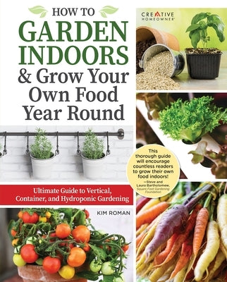 How to Garden Indoors & Grow Your Own Food Year Round: Ultimate Guide to Vertical, Container, and Hydroponic Gardening by Roman, Kim