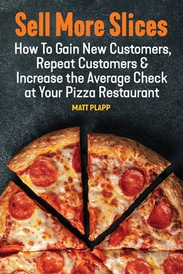 Sell More Slices: How to Gain New Customers, Repeat Customers & Increase the Average Check at Your Pizza Restaurant Paperback Braughler Books, LLC