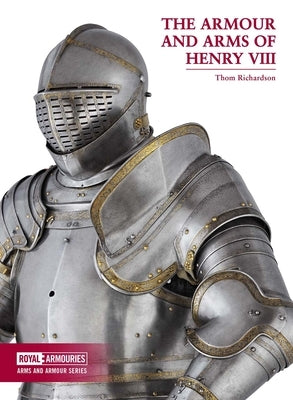 The Armour and Arms of Henry VIII by Richardson, Thom