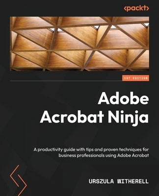 Adobe Acrobat Ninja: A productivity guide with tips and proven techniques for business professionals using Adobe Acrobat Paperback Packt Publishing