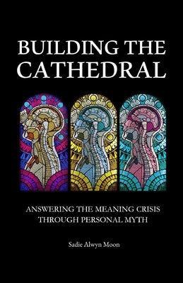 Building the Cathedral: Answering the Meaning Crisis through Personal Myth Paperback Independently Published