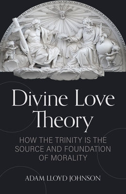 Divine Love Theory: How the Trinity Is the Source and Foundation of Morality Paperback Kregel Academic & Professional