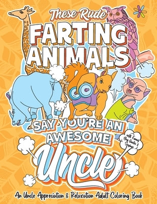 These Rude Farting Animals Say You're An Awesome Uncle - An Uncle Appreciation & Relaxation Adult Coloring Book: Funny Encouragement and Appreciation Paperback Independently Published
