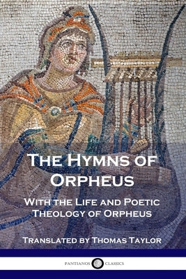 The Hymns of Orpheus: With the Life and Poetic Theology of Orpheus Paperback Pantianos Classics