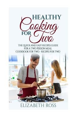 Healthy Cooking for Two: The Quick and Easy Recipes Guide for a Two Person Meal - Cookbook for Two - Recipes for Two Paperback Createspace Independent Publishing Platform
