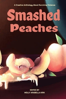 Smashed Peaches: A Creative Anthology About Surviving Violence Paperback Ingramspark