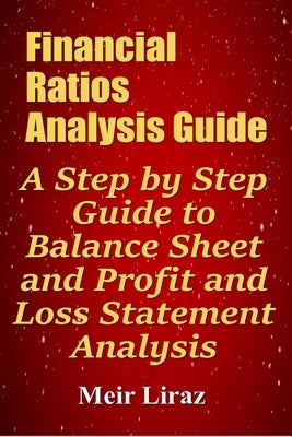 Financial Ratios Analysis Guide: A Step by Step Guide to Balance Sheet and Profit and Loss Statement Analysis Paperback Independently Published