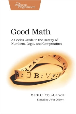 Good Math: A Geek's Guide to the Beauty of Numbers, Logic, and Computation Paperback Pragmatic Bookshelf