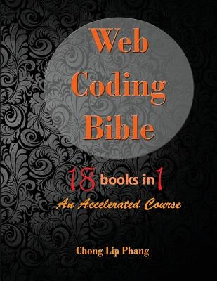 Web Coding Bible (18 Books in 1 -- HTML, CSS, Javascript, PHP, SQL, XML, SVG, Canvas, WebGL, Java Applet, ActionScript, htaccess, jQuery, WordPress, S Paperback Chong Lip Phang