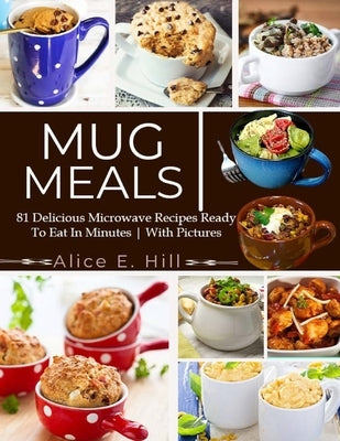 Mug Meals: 81 Delicious Microwave Recipes Ready To Eat In Minutes Paperback Independently Published