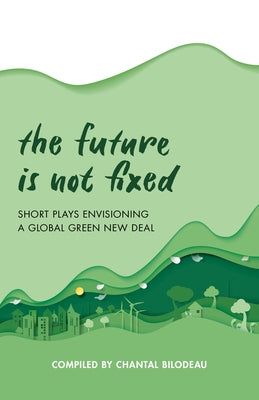 The Future Is Not Fixed: Short Plays Envisioning a Global Green New Deal Paperback Applause Books