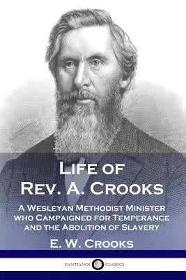 Life of Rev. A. Crooks: A Wesleyan Methodist Minister who Campaigned for Temperance and the Abolition of Slavery Paperback Pantianos Classics