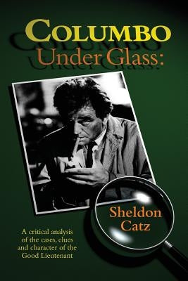 Columbo Under Glass - A critical analysis of the cases, clues and character of the Good Lieutenant Paperback BearManor Media