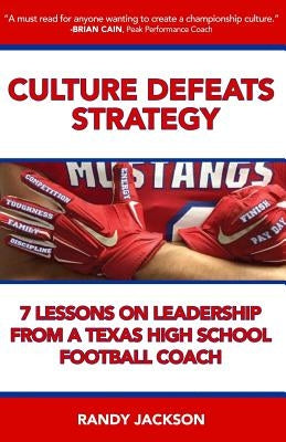 Culture Defeats Strategy: 7 Lessons on Leadership From A Texas High School Football Coach Paperback Createspace Independent Publishing Platform