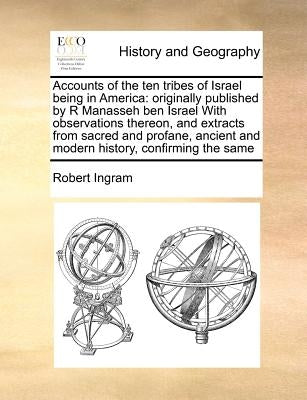 Accounts of the ten tribes of Israel being in America: originally published by R Manasseh ben Israel With observations thereon, and extracts from sacr Paperback Gale Ecco, Print Editions