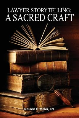 Lawyer Storytelling: A Sacred Craft by Miller, Nelson P.