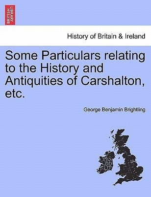 Some Particulars Relating to the History and Antiquities of Carshalton, Etc. Paperback British Library, Historical Print Editions