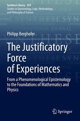 The Justificatory Force of Experiences: From a Phenomenological Epistemology to the Foundations of Mathematics and Physics Paperback Springer