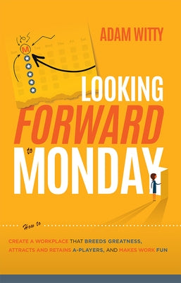 Looking Forward to Monday: How to Create a Workplace That Breeds Greatness, Attracts and Retains A-Players, and Makes Work Fun Paperback Advantage Media Group