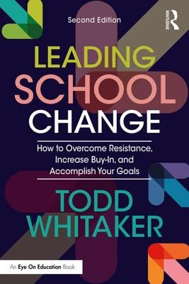 Leading School Change: How to Overcome Resistance, Increase Buy-In, and Accomplish Your Goals Paperback Routledge