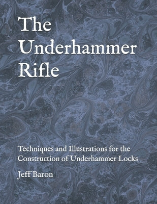 The Underhammer Rifle: Techniques and Illustrations for the Construction of Underhammer Locks Paperback Independently Published