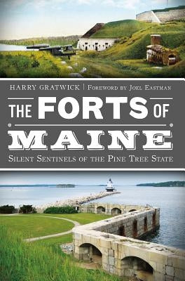 The Forts of Maine: Silent Sentinels of the Pine Tree State Paperback History Press