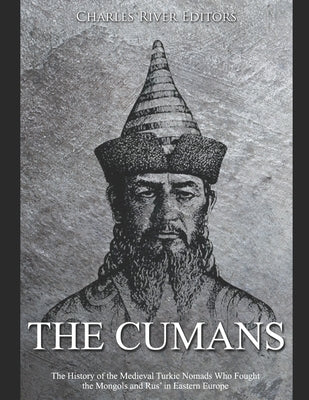 The Cumans: The History of the Medieval Turkic Nomads Who Fought the Mongols and Rus' in Eastern Europe Paperback Independently Published