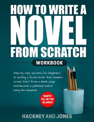 How to Write a Novel from Scratch: Step-by-step workbook for writers to generate ideas and outline a compelling first draft of a fiction story. Simply Paperback Hackney and Jones