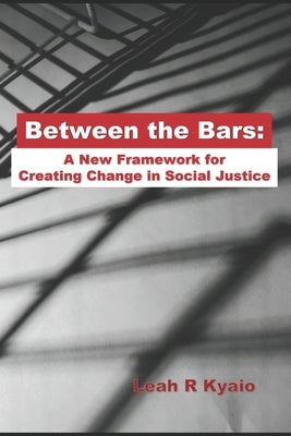 Between the Bars: A New Framework for Creating Change in Social Justice Paperback With Respect LLC