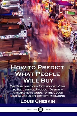 How to Predict What People Will Buy: The Subconscious Psychology Vital to Successful Product Design - A Marketer's Guide to the Color and Symbols of P Paperback Pantianos Classics
