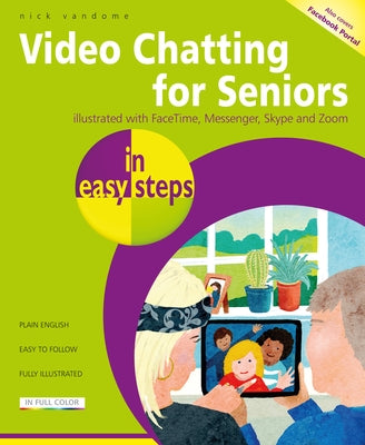 Video Chatting for Seniors in Easy Steps: Video Call and Chat Using Facetime, Facebook Messenger, Facebook Portal, Skype and Zoom Paperback In Easy Steps