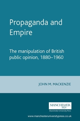 Propaganda and Empire: The Manipulation of British Public Opinion, 1880-1960 Paperback Manchester University Press