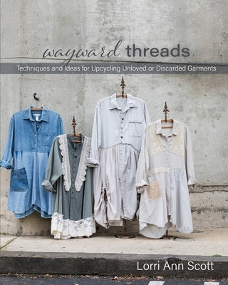 Wayward Threads: Techniques and Ideas for Upcycling Unloved or Discarded Garments Paperback Independently Published