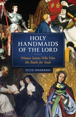 Holy Handmaids of the Lord: Women Saints Who Won the Battle for Souls Paperback Sophia Institute Press