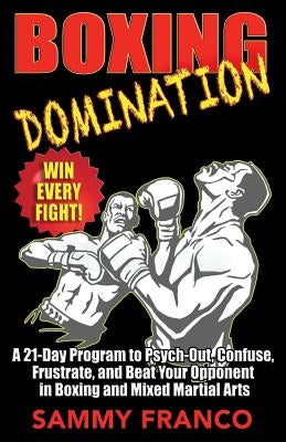 Boxing Domination: A 21-Day Program to Psych-Out, Confuse, Frustrate, and Beat Your Opponent in Boxing and Mixed Martial Arts Paperback Contemporary Fighting Arts, LLC