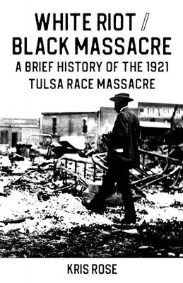 White Riot / Black Massacre: A Brief History of the 1921 Tulsa Race Massacre Microcosm Publishing